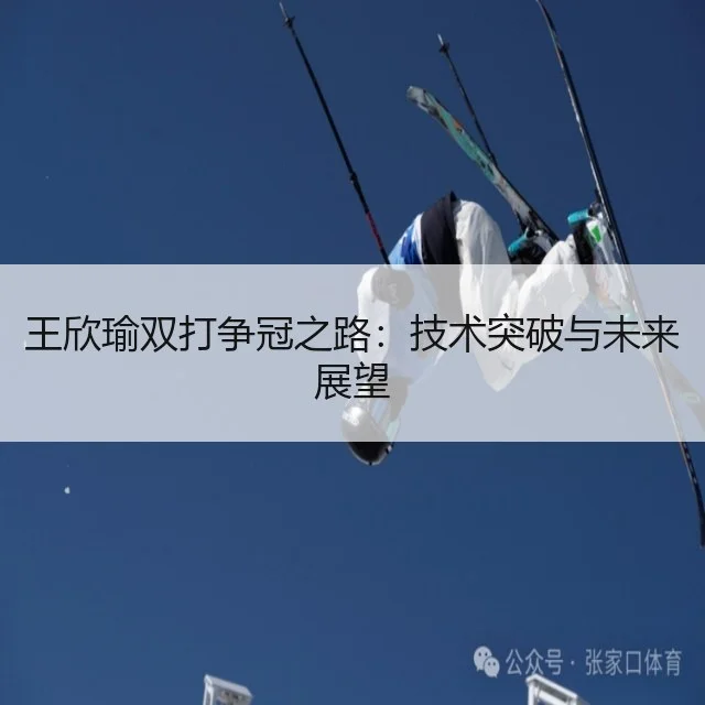 王欣瑜双打争冠之路:技术突破与未来展望